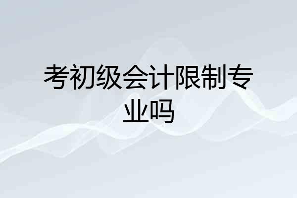考初级会计限制专业吗