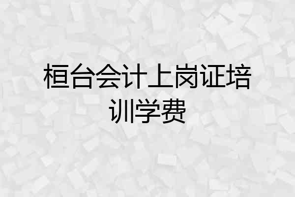 桓台会计上岗证培训学费