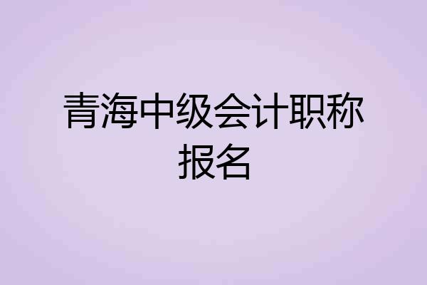 青海中级会计职称报名