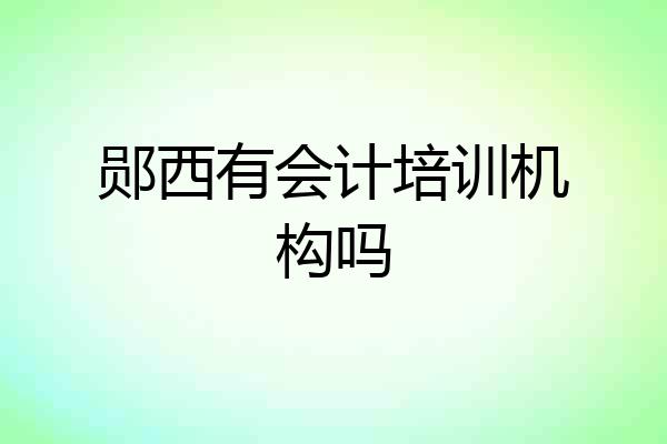 郧西有会计培训机构吗