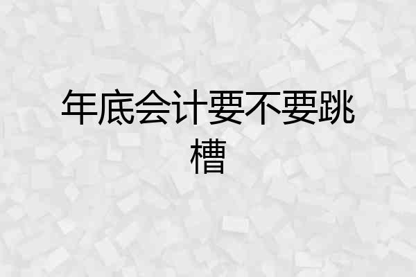 年底会计要不要跳槽