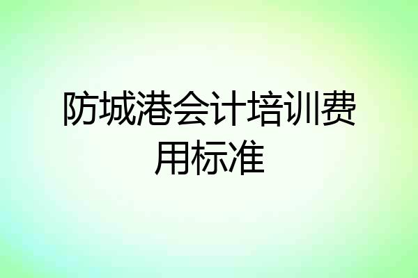 防城港会计培训费用标准