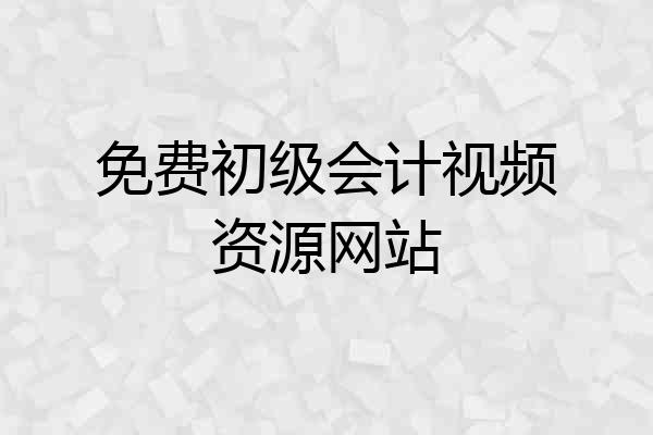 免费初级会计视频资源网站