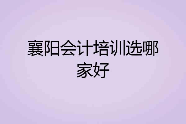 襄阳会计培训选哪家好