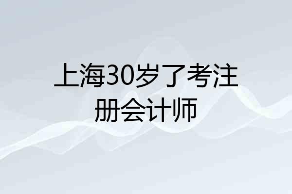 上海30岁了考注册会计师