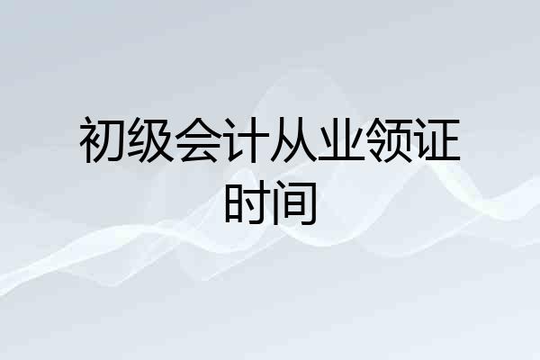 初级会计从业领证时间