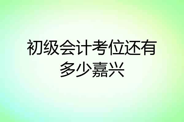 初级会计考位还有多少嘉兴