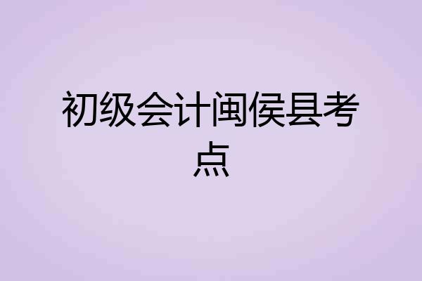 初级会计闽侯县考点