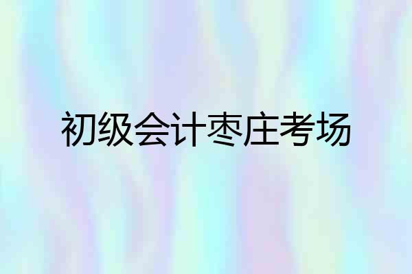 初级会计枣庄考场