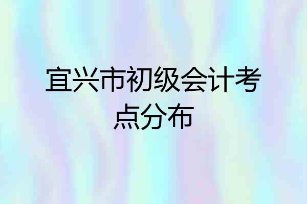 宜兴市初级会计考点分布