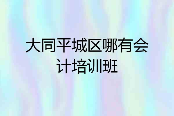 大同平城区哪有会计培训班
