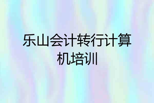 乐山会计转行计算机培训