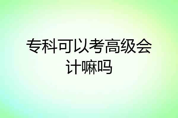 专科可以考高级会计嘛吗