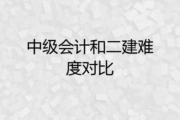 中级会计和二建难度对比