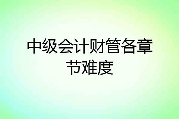 中级会计财管各章节难度