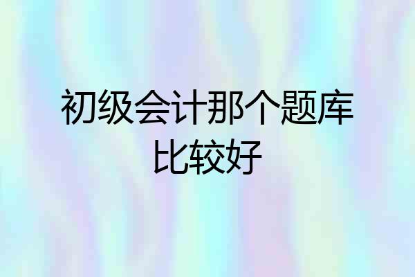 初级会计那个题库比较好