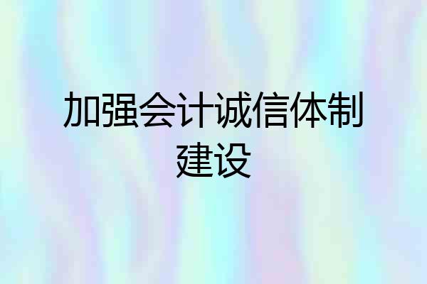 加强会计诚信体制建设