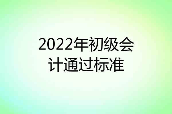 2022年初级会计通过标准