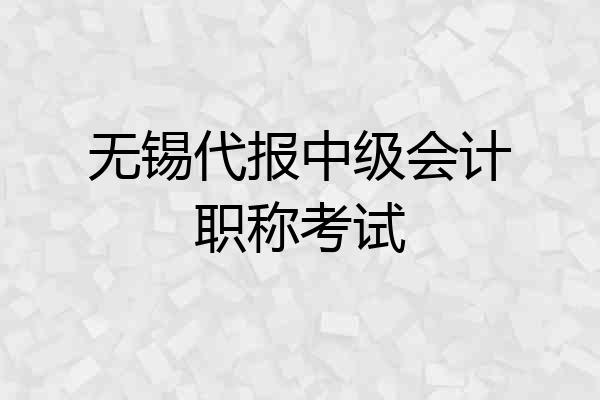 无锡代报中级会计职称考试