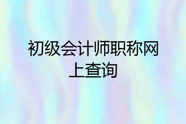 初级会计师职称网上查询