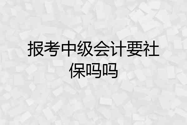 报考中级会计要社保吗吗