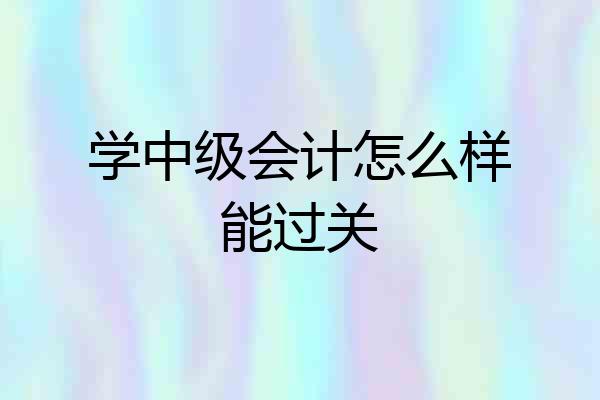 学中级会计怎么样能过关