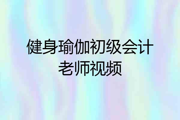 健身瑜伽初级会计老师视频