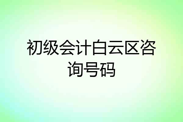 初级会计白云区咨询号码