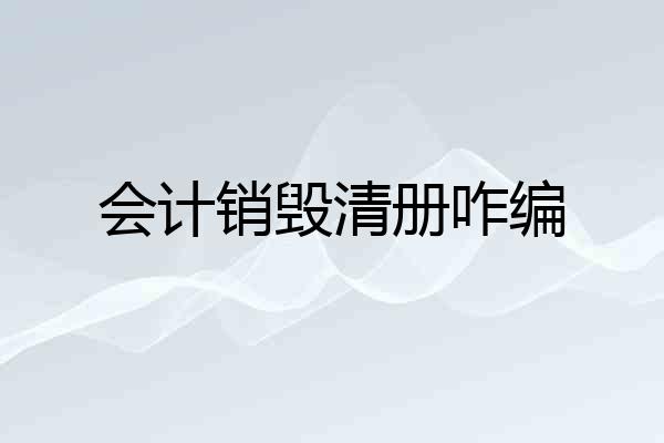 会计销毁清册咋编