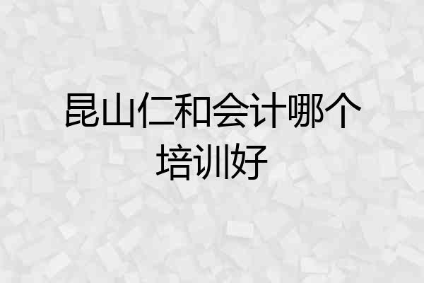 昆山仁和会计哪个培训好