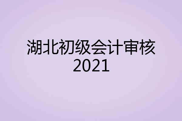 湖北初级会计审核2021
