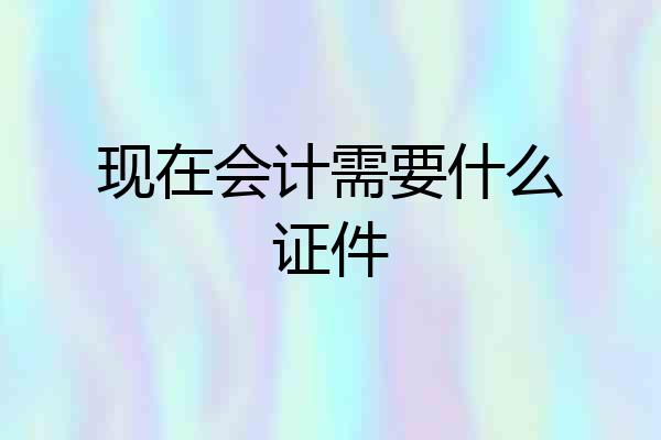 现在会计需要什么证件