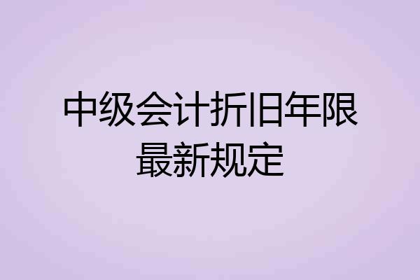 中级会计折旧年限最新规定