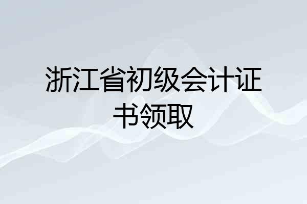 浙江省初级会计证书领取