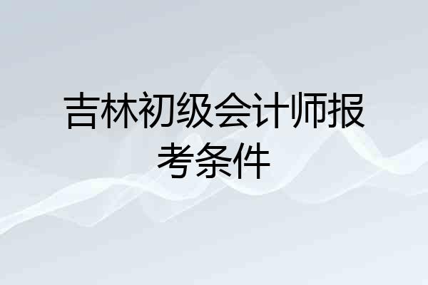 吉林初级会计师报考条件