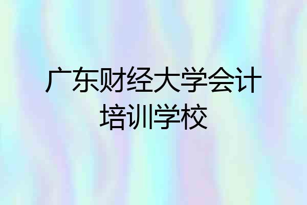 广东财经大学会计培训学校