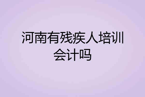 河南有残疾人培训会计吗