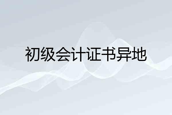 初级会计证书异地