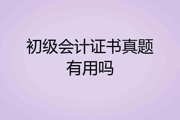 初级会计证书真题有用吗