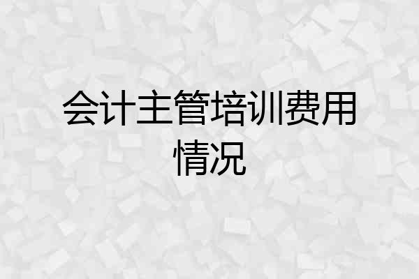 会计主管培训费用情况