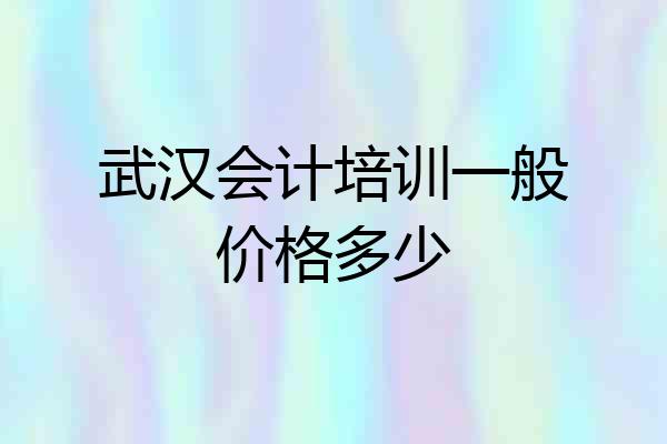 武汉会计培训一般价格多少