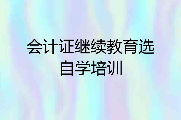 会计证继续教育选自学培训