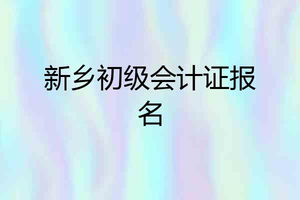 新乡初级会计证报名