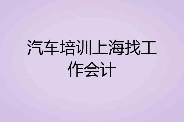 汽车培训上海找工作会计