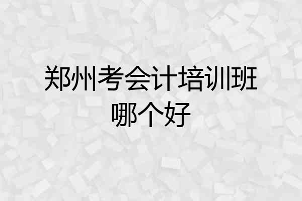 郑州考会计培训班哪个好