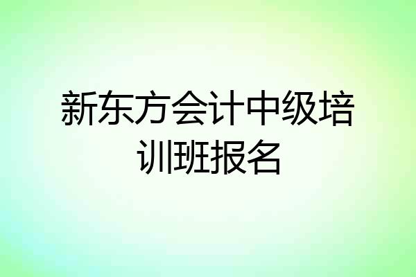 新东方会计中级培训班报名