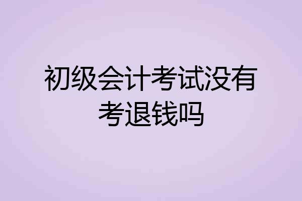 初级会计考试没有考退钱吗