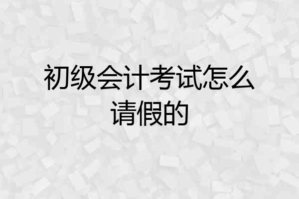 初级会计考试怎么请假的