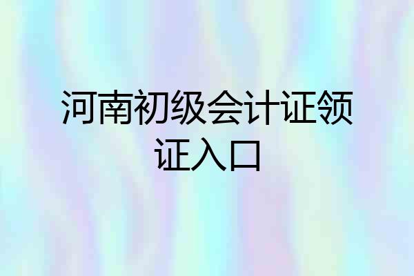 河南初级会计证领证入口