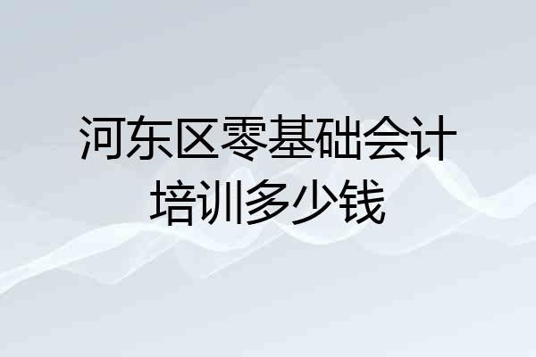 河东区零基础会计培训多少钱